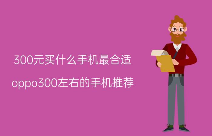 300元买什么手机最合适 oppo300左右的手机推荐？